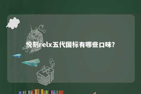 悦刻relx五代国标有哪些口味
？ 